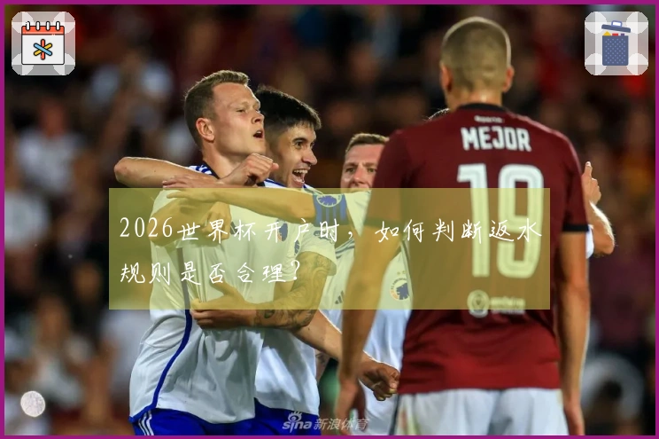 2026世界杯开户时，如何判断返水规则是否合理？