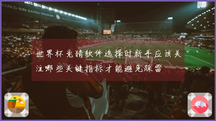 世界杯竞猜软件选择时新手应该关注哪些关键指标才能避免踩雷