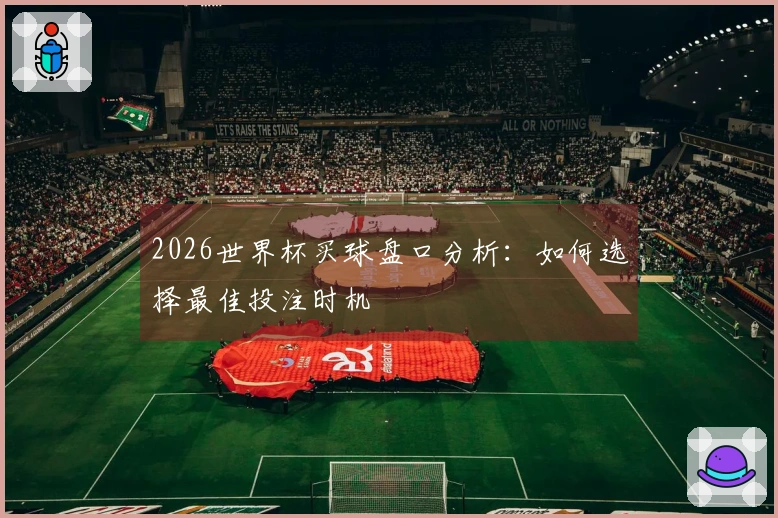 2026世界杯买球盘口分析：如何选择最佳投注时机
