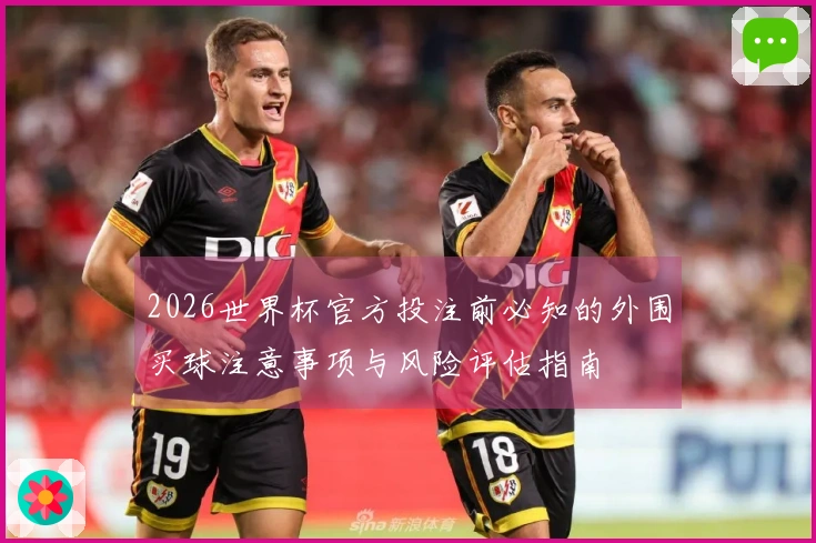 2026世界杯官方投注前必知的外围买球注意事项与风险评估指南