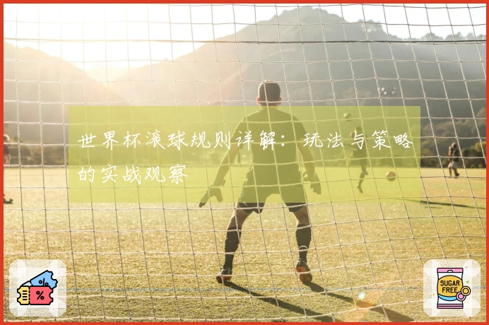世界杯滚球规则详解：玩法与策略的实战观察